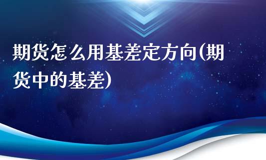 期货怎么用基差定方向(期货中的基差)_https://m.yjjixie.cn_恒指期货直播间喊单_第1张