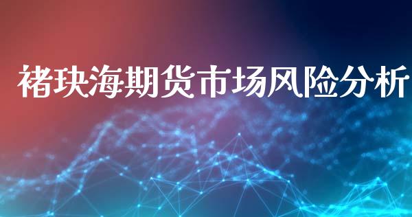 褚玦海期货市场风险分析_https://m.yjjixie.cn_恒生指数直播平台_第1张