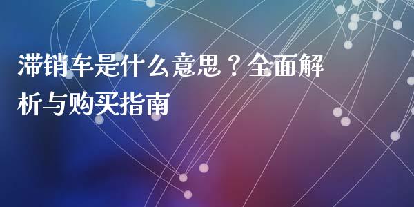 滞销车是什么意思?全面解析与购买指南_恒生指数直播平台_第1张_恒生指数直播平台_恒指期货直播间喊单_德指在线喊单直播室_纳指直播间 滞销车是什么意思?全面解析与购买指南_https://m.yjjixie.cn_恒生指数直播平台_第1张