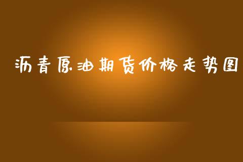 沥青原油期货价格走势图_https://m.yjjixie.cn_恒生指数直播平台_第1张