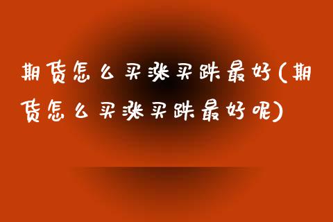期货怎么买涨买跌最好(期货怎么买涨买跌最好呢)_https://m.yjjixie.cn_恒指期货直播间喊单_第1张