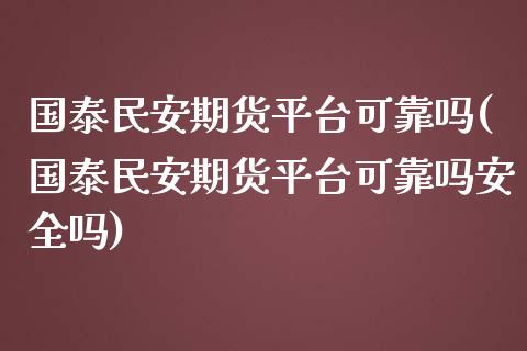 国泰民安期货平台可靠吗(国泰民安期货平台可靠吗安全吗)_https://m.yjjixie.cn_纳指直播间_第1张