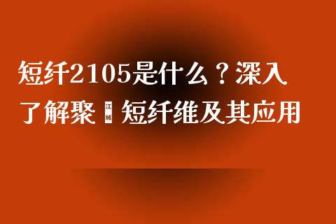 短纤2105是什么？深入了解聚酯短纤维及其应用_https://m.yjjixie.cn_纳指直播间_第1张