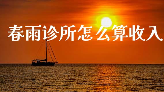 春雨诊所怎么算收入_https://m.yjjixie.cn_德指在线喊单直播室_第1张