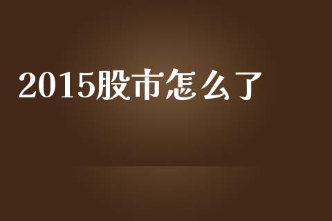2015股市怎么了_https://m.yjjixie.cn_德指在线喊单直播室_第1张