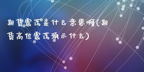 期货震荡是什么意思啊(期货高位震荡预示什么)_https://m.yjjixie.cn_恒生指数直播平台_第1张