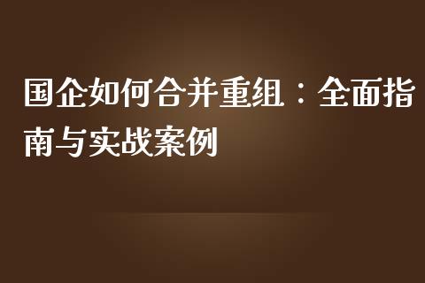 国企如何合并重组：全面指南与实战案例_https://m.yjjixie.cn_恒生指数直播平台_第1张