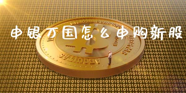 申银万国怎么申购新股_https://m.yjjixie.cn_纳指直播间_第1张