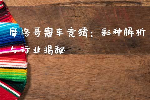 摩洛哥赛车竞猜：彩种解析与行业揭秘_https://m.yjjixie.cn_德指在线喊单直播室_第1张