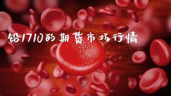 铅1710的期货市场行情_https://m.yjjixie.cn_恒指期货直播间喊单_第1张