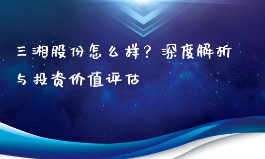 三湘股份怎么样？深度解析与投资价值评估_https://m.yjjixie.cn_恒生指数直播平台_第1张