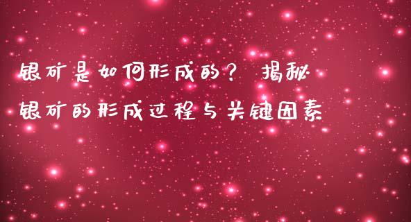 银矿是如何形成的? 揭秘银矿的形成过程与关键因素_德指在线喊单直播室_第1张_恒生指数直播平台_恒指期货直播间喊单_德指在线喊单直播室_纳指直播间 银矿是如何形成的? 揭秘银矿的形成过程与关键因素_https://m.yjjixie.cn_德指在线喊单直播室_第1张