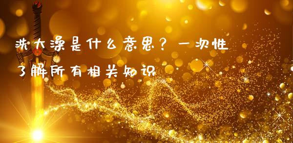 洗大澡是什么意思？一次性了解所有相关知识_https://m.yjjixie.cn_恒生指数直播平台_第1张