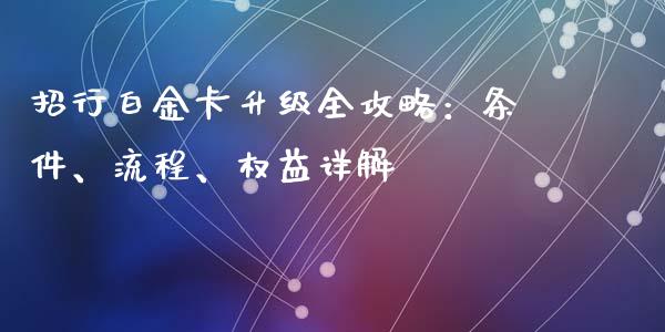 招行白金卡升级全攻略:条件、流程、权益详解_纳指直播间_第1张_恒生指数直播平台_恒指期货直播间喊单_德指在线喊单直播室_纳指直播间 招行白金卡升级全攻略:条件、流程、权益详解_https://m.yjjixie.cn_纳指直播间_第1张
