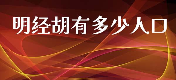明经胡有多少人口_https://m.yjjixie.cn_纳指直播间_第1张