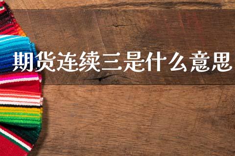 期货连续三是什么意思_https://m.yjjixie.cn_德指在线喊单直播室_第1张