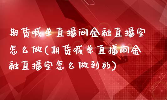 期货喊单直播间金融直播室怎么做(期货喊单直播间金融直播室怎么做到的)_https://m.yjjixie.cn_恒生指数直播平台_第1张