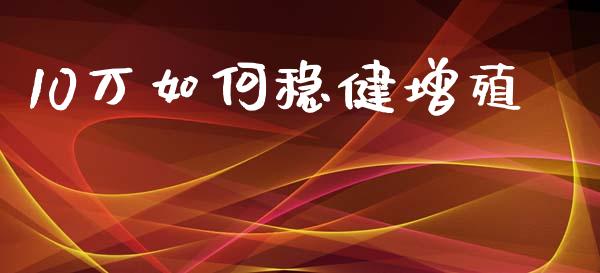 10万如何稳健增殖_https://m.yjjixie.cn_恒生指数直播平台_第1张
