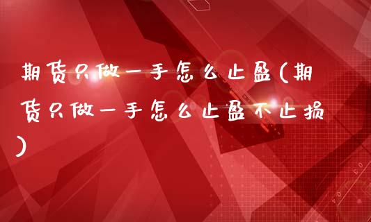 期货只做一手怎么止盈(期货只做一手怎么止盈不止损)_https://m.yjjixie.cn_纳指直播间_第1张
