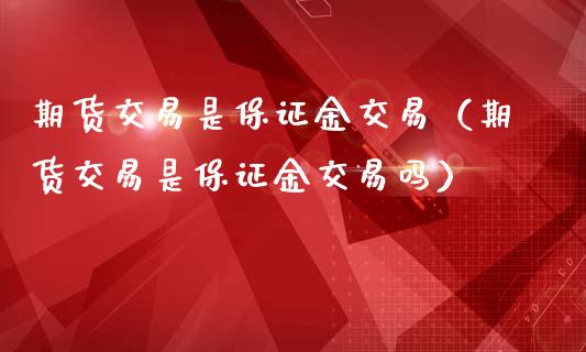 期货交易是保证金交易（期货交易是保证金交易吗）_https://m.yjjixie.cn_恒指期货直播间喊单_第1张