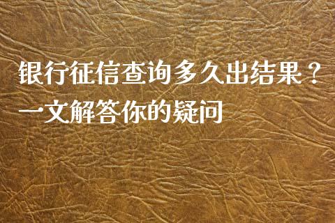 银行征信查询多久出结果？一文解答你的疑问_https://m.yjjixie.cn_纳指直播间_第1张
