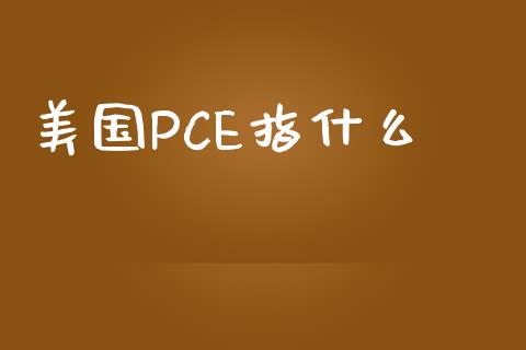 美国PCE指什么_https://m.yjjixie.cn_德指在线喊单直播室_第1张