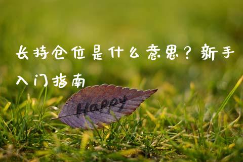 长持仓位是什么意思？新手入门指南_https://m.yjjixie.cn_德指在线喊单直播室_第1张
