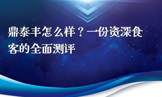 鼎泰丰怎么样？一份资深食客的全面测评_https://m.yjjixie.cn_恒生指数直播平台_第1张