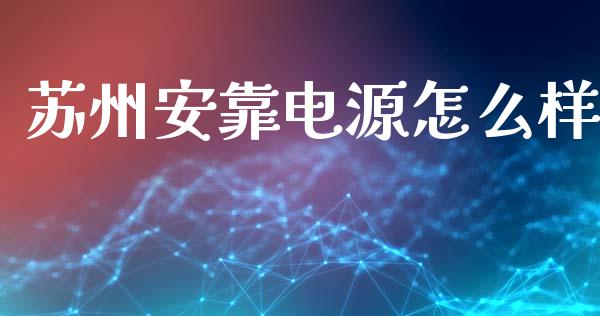 苏州安靠电源怎么样_https://m.yjjixie.cn_恒生指数直播平台_第1张