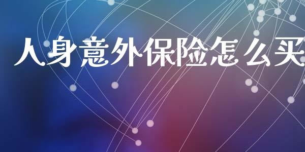 人身意外保险怎么买_https://m.yjjixie.cn_恒指期货直播间喊单_第1张