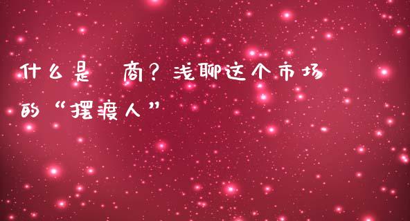 什么是劵商？浅聊这个市场的“摆渡人”_https://m.yjjixie.cn_恒生指数直播平台_第1张
