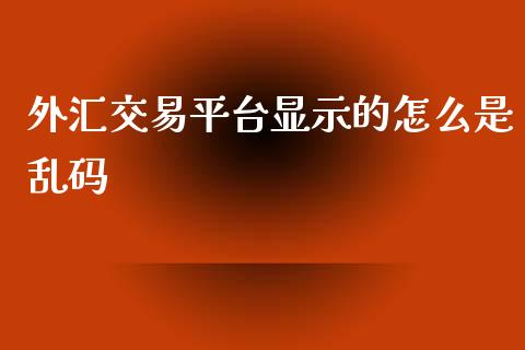 外汇交易平台显示的怎么是乱码_https://m.yjjixie.cn_纳指直播间_第1张