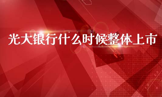 光大银行什么时候整体上市_https://m.yjjixie.cn_恒生指数直播平台_第1张
