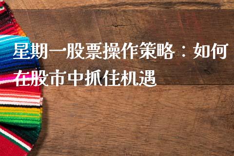星期一股票操作策略：如何在股市中抓住机遇_https://m.yjjixie.cn_恒指期货直播间喊单_第1张