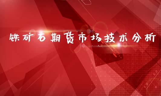 铁矿石期货市场技术分析_https://m.yjjixie.cn_德指在线喊单直播室_第1张