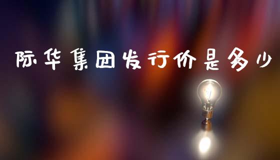 际华集团发行价是多少_https://m.yjjixie.cn_德指在线喊单直播室_第1张