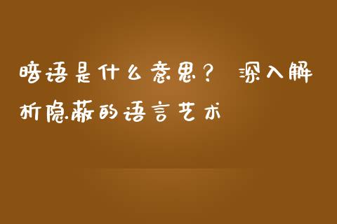 暗语是什么意思？ 深入解析隐蔽的语言艺术_https://m.yjjixie.cn_恒生指数直播平台_第1张