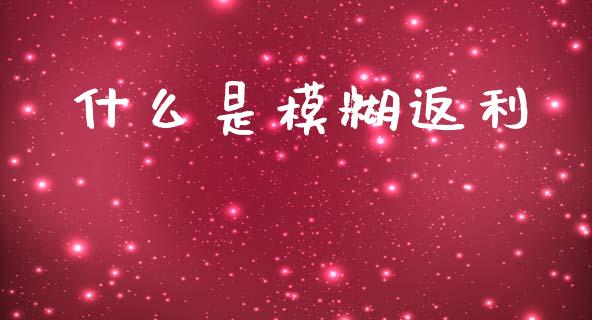 什么是模糊返利_https://m.yjjixie.cn_纳指直播间_第1张