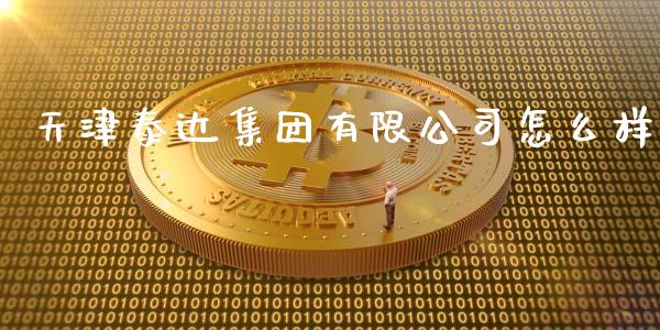 天津泰达集团有限公司怎么样_https://m.yjjixie.cn_纳指直播间_第1张