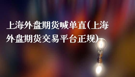 上海外盘期货喊单直(上海外盘期货交易平台正规)_https://m.yjjixie.cn_恒生指数直播平台_第1张