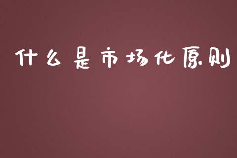 什么是市场化原则_https://m.yjjixie.cn_纳指直播间_第1张