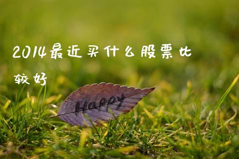 2014最近买什么股票比较好_https://m.yjjixie.cn_恒生指数直播平台_第1张