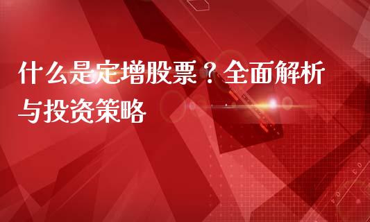 什么是定增股票？全面解析与投资策略_https://m.yjjixie.cn_恒生指数直播平台_第1张
