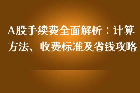 A股手续费全面解析：计算方法、收费标准及省钱攻略_https://m.yjjixie.cn_纳指直播间_第1张