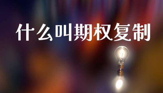 什么叫期权复制_https://m.yjjixie.cn_恒生指数直播平台_第1张