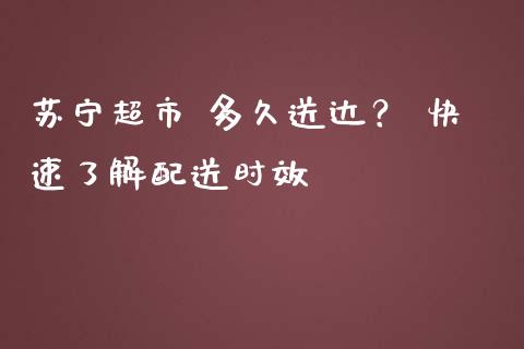 苏宁超市 多久送达? 快速了解配送时效_恒生指数直播平台_第1张_恒生指数直播平台_恒指期货直播间喊单_德指在线喊单直播室_纳指直播间 苏宁超市 多久送达? 快速了解配送时效_https://m.yjjixie.cn_恒生指数直播平台_第1张