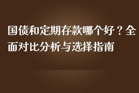 国债和定期存款哪个好？全面对比分析与选择指南_https://m.yjjixie.cn_恒指期货直播间喊单_第1张