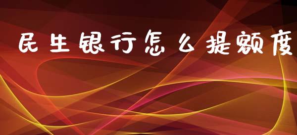 民生银行怎么提额度_https://m.yjjixie.cn_纳指直播间_第1张