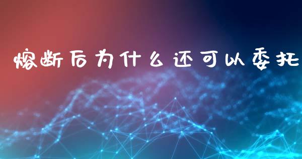 熔断后为什么还可以委托_https://m.yjjixie.cn_德指在线喊单直播室_第1张