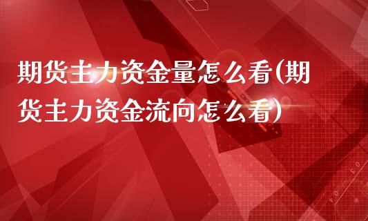 期货主力资金量怎么看(期货主力资金流向怎么看)_https://m.yjjixie.cn_纳指直播间_第1张